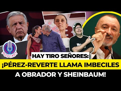 “Imbeciles, sinvergüenzas, oportunistas y demagogos”: Pérez-Reverte se lanza contra AMLO y Claudia