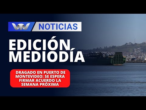 Edición Mediodía 25/01 | Dragado en Puerto de Montevideo: se espera firmar acuerdo la semana próxima