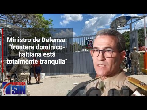 Ministro de Defensa: frontera dominico-haitiana está totalmente tranquila