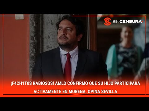 ¡F4ch1t0s RABIOSOS! #AMLO confirmó que su HIJO participará activamente en #Morena, opina #Sevilla