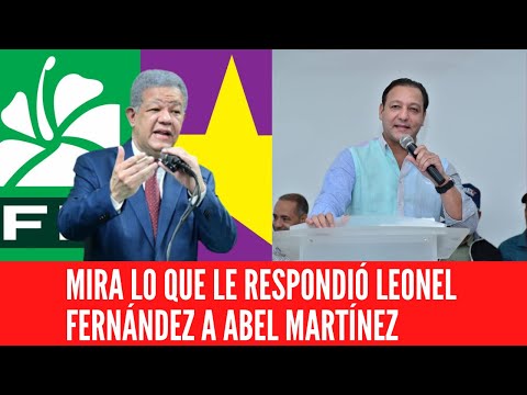 MIRA LO QUE LE RESPONDIÓ LEONEL FERNÁNDEZ A ABEL MARTÍNEZ