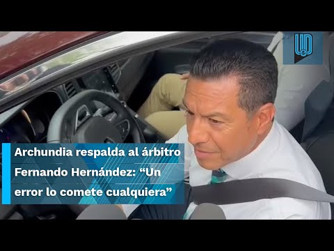 Armando Archundia respalda al árbitro Fernando Hernández: Un error lo comete cualquiera