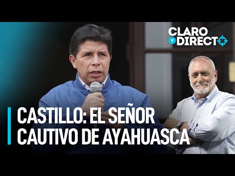 Pedro Castillo: el señor cautivo de ayahuasca | Claro y Directo con Álvarez Rodrich