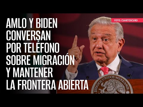 AMLO y Biden conversan por teléfono sobre migración y mantener la frontera abierta