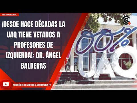 ¡DESDE HACE DÉCADAS LA UAQ TIENE VETADOS A PROFESORES DE IZQUIERDA!: DR. ÁNGEL BALDERAS