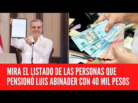 MIRA EL LISTADO DE LAS PERSONAS QUE PENSIONÓ LUIS ABINADER CON 40 MIL PESOS