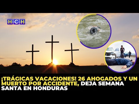 ¡Trágicas vacaciones! 26 ahogados y un muerto por accidente, deja Semana Santa en Honduras