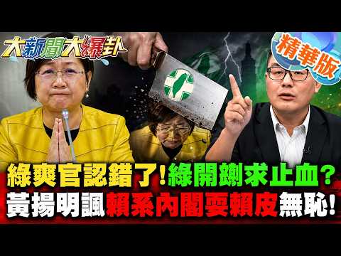 綠爽官認錯了!綠開鍘求止血?黃揚明諷"賴系內閣耍賴皮"無恥!【#大新聞大爆卦】精華版7  @大新聞大爆卦HotNewsTalk