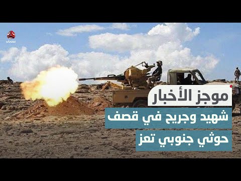 شهيد وجريح في قصف حوثي على موقع عسكري لدرع الوطن جنوبي تعز | موجز الاخبار