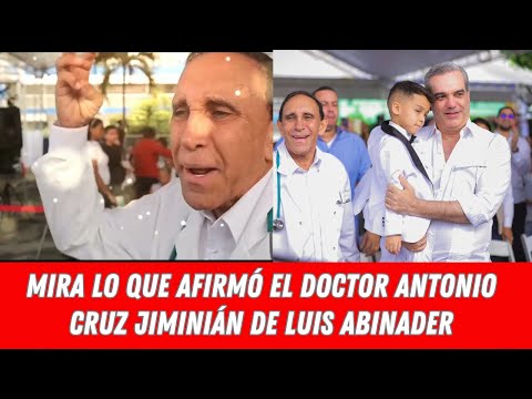 MIRA LO QUE AFIRMÓ EL DOCTOR ANTONIO CRUZ JIMINIÁN DE LUIS ABINADER