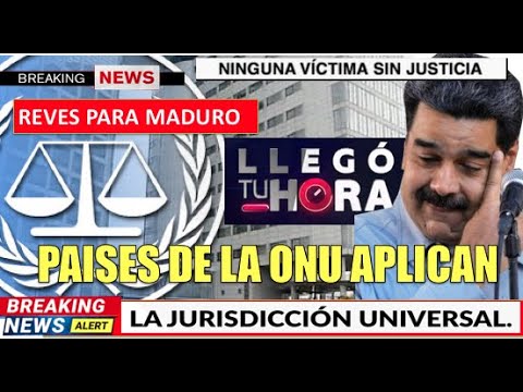 ONU aplica Jurisdiccion Universal le llego la hora a Maduro