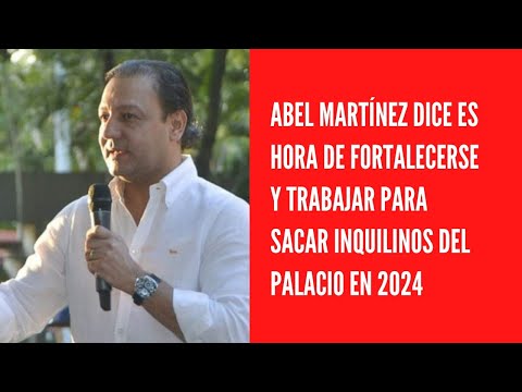 Abel Martínez dice es hora de fortalecerse y trabajar para sacar inquilinos del palacio en 2024