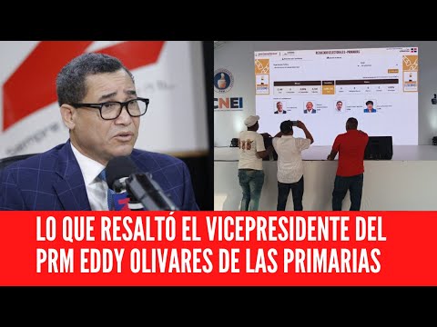 LO QUE RESALTÓ EL VICEPRESIDENTE DEL PRM EDDY OLIVARES DE LAS PRIMARIAS