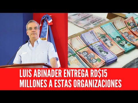 LUIS ABINADER ENTREGA RD$15 MILLONES A ESTAS ORGANIZACIONES