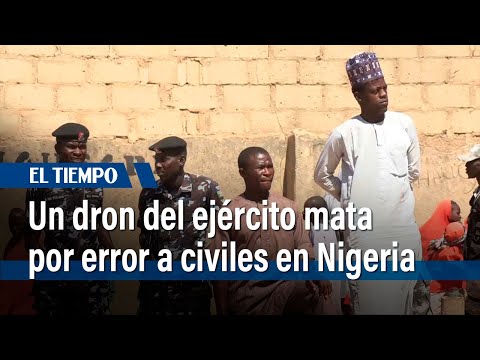 Un dron del ejército mata por error a decenas de civiles en Nigeria | El Tiempo