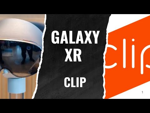 Galaxy XR وClip App: هل هما مستقبل الواقع؟