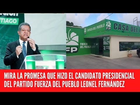 MIRA LA PROMESA QUE HIZO EL CANDIDATO PRESIDENCIAL DEL PARTIDO FUERZA DEL PUEBLO LEONEL FERNÁNDEZ