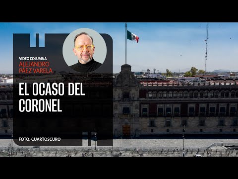 El ocaso del coronel. Por Alejandro Páez Varela | Video columna