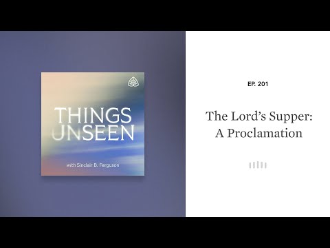 The Lord’s Supper: A Proclamation: Things Unseen with Sinclair B. Ferguson