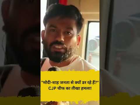 मोदी शाह जनता से क्यों डर रहे हैं 🔥 CJP चीफ का तीखा हमला!