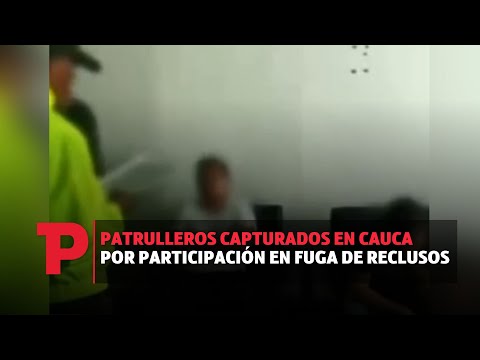 Patrulleros capturados en Cauca por participación en fuga de reclusos I 01.08.2023 I TPNoticias