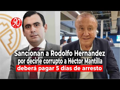 Sancionan a Rodolfo Hernández por decirle corrupto a Héctor Mantilla deberá pagar 5 días de arresto