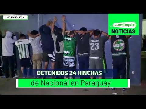 Detenidos 24 hinchas de Nacional en Paraguay - Teleantioquia Noticias