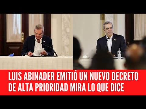 LUIS ABINADER  EMITIÓ UN NUEVO DECRETO DE ALTA PRIORIDAD MIRA LO QUE DICE
