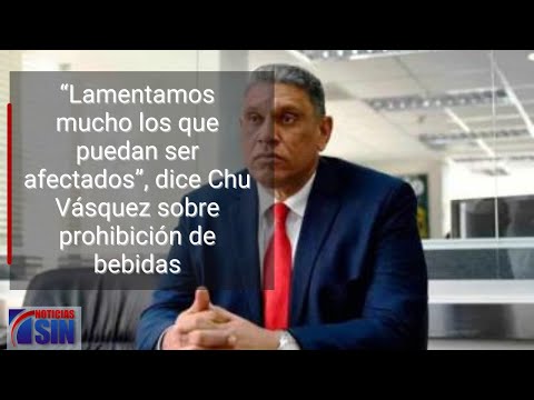 “Lamentamos mucho los que puedan ser afectados”, dice Chu Vásquez sobre prohibición de bebidas