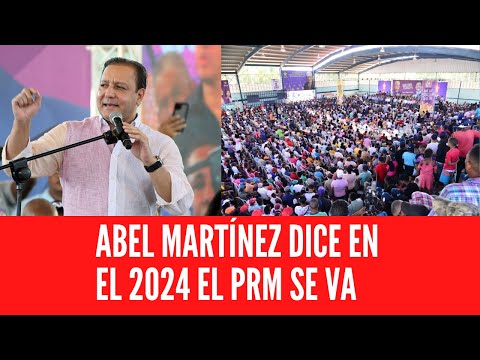 ABEL MARTÍNEZ DICE EN EL 2024 EL PRM SE VA