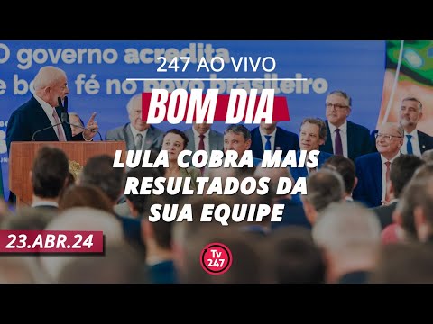 Bom dia 247: Lula cobra mais resultados da sua equipe (23.4.24)