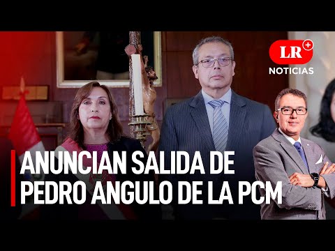 Dina Boluarte anuncia salida de Pedro Angulo de la PCM | LR+ Noticias