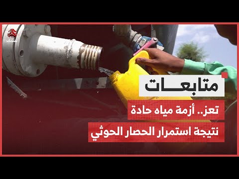 كيف ساهم الحصار الحوثي على تعز في تعميق ازمة انعدام المياة منذ عشر سنوات؟