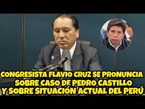 CONGRESISTA FLAVIO CRUZ SE PRONUNCIA SOBRE SITUACIÓN DE PEDRO CASTILLO Y SOBRE LA COYUNTURA NACIONAL