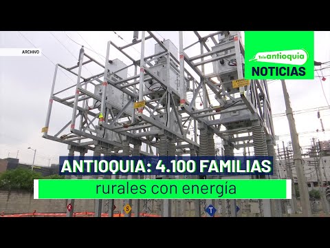Antioquia: 4.100 familias rurales con energía - Teleantioquia Noticias