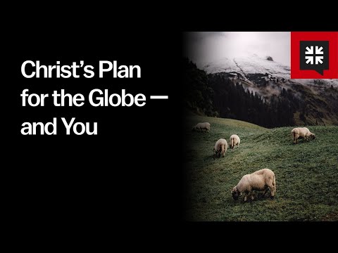Christ’s Plan for the Globe — and You