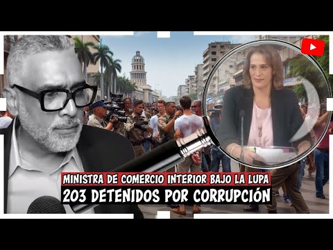 Ministra de Comercio Interior bajo la Lupa/ 203 detenidos por corrupción/ Comenzo el Show