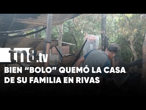 Cegado por el licor quemó y dejó sin su vivienda a su familia en Rivas