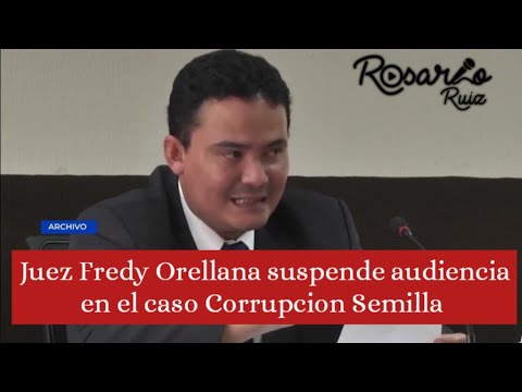 Juez Fredy Orellana suspende audiencia de aceptación de cargos en el caso Corrupción Semilla