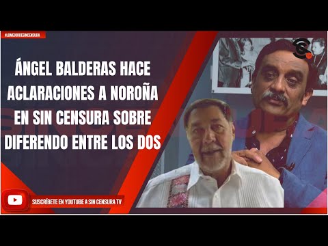 ÁNGEL BALDERAS HACE ACLARACIONES A NOROÑA EN SIN CENSURA SOBRE DIFERENDO ENTRE LOS DOS