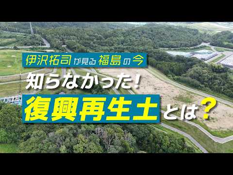 【本編】伊沢拓司が見る福島の今　知らなかった！復興再生土とは？