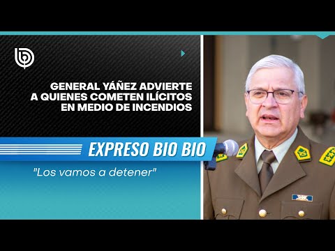 General Yáñez advierte a quienes cometen ilícitos en medio de incendios