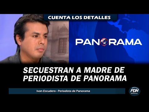 SECUESTRAN A MADRE DE PERIODISTA DE PANORAMA: IVAN ESCUDERO SE PRONUNCIA Y CUENTA LOS DETALLES