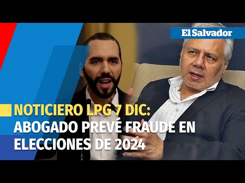 Noticiero LPG 7 DIC: ''En el 2024 va a haber fraude en este país'' abogado sobre elecciones de 2024