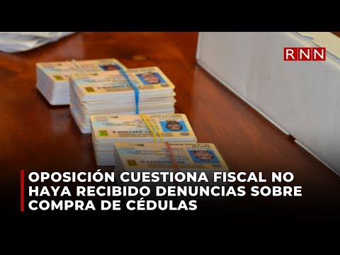 Oposición cuestiona fiscal no haya recibido denuncias sobre compra de cédulas