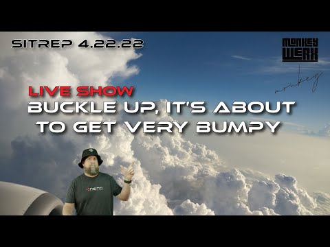 Live SITREP 4.22.22  Buckle Up, It's About to get Very Bumpy