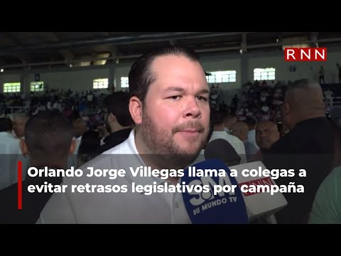 Orlando Jorge Villegas llama a colegas a evitar retrasos legislativos por campaña