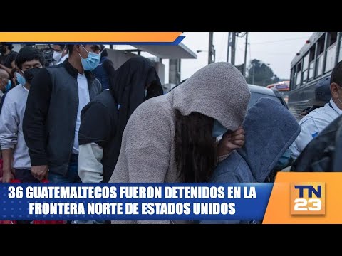 36 guatemaltecos fueron detenidos en la frontera norte de Estados Unidos