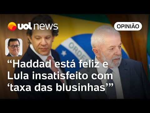 Lula está insatisfeito por ter que ceder ao acordo de Haddad para 'taxa das blusinhas' | Tales