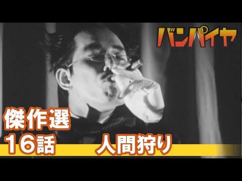 【公式】1週間限定配信　傑作選　バンパイヤ　16話　『人間狩り』